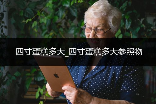 四寸蛋糕多大_四寸蛋糕多大参照物